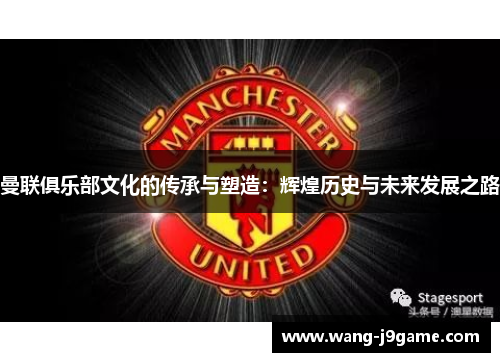 曼联俱乐部文化的传承与塑造：辉煌历史与未来发展之路