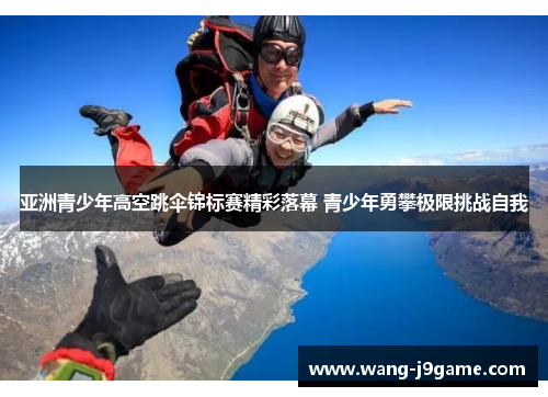 亚洲青少年高空跳伞锦标赛精彩落幕 青少年勇攀极限挑战自我