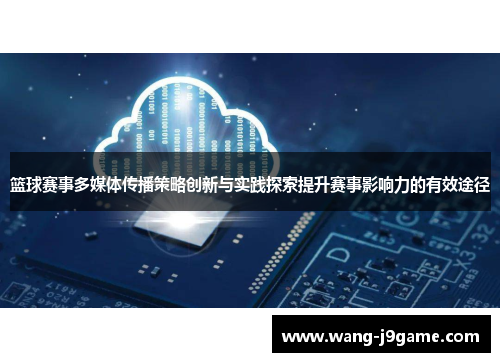 篮球赛事多媒体传播策略创新与实践探索提升赛事影响力的有效途径