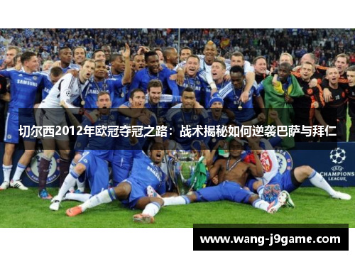 切尔西2012年欧冠夺冠之路：战术揭秘如何逆袭巴萨与拜仁