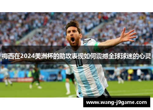 梅西在2024美洲杯的助攻表现如何震撼全球球迷的心灵