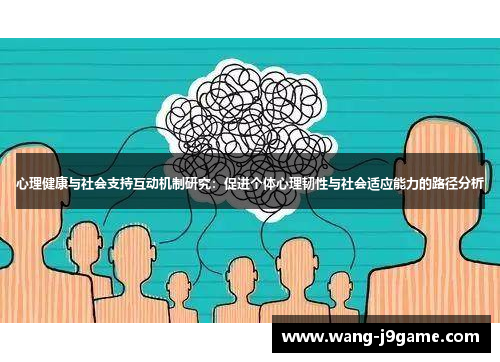 心理健康与社会支持互动机制研究：促进个体心理韧性与社会适应能力的路径分析