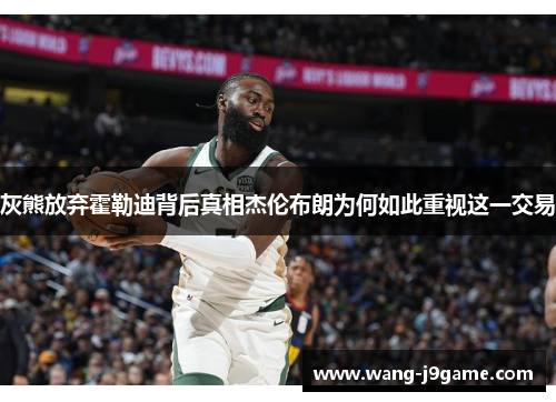 灰熊放弃霍勒迪背后真相杰伦布朗为何如此重视这一交易