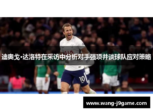 迪奥戈·达洛特在采访中分析对手强项并谈球队应对策略