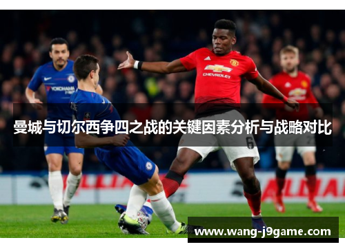 曼城与切尔西争四之战的关键因素分析与战略对比