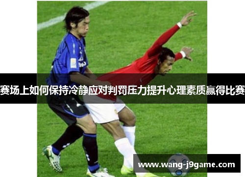 赛场上如何保持冷静应对判罚压力提升心理素质赢得比赛