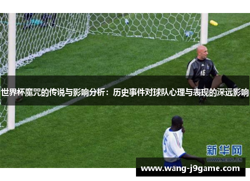 世界杯魔咒的传说与影响分析：历史事件对球队心理与表现的深远影响