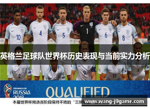 英格兰足球队世界杯历史表现与当前实力分析 英格兰足球队世界杯历史表现与当前实力分析