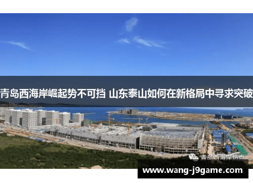 青岛西海岸崛起势不可挡 山东泰山如何在新格局中寻求突破