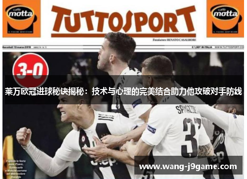 莱万欧冠进球秘诀揭秘:技术与心理的完美结合助力他攻破对手防线 莱万欧冠进球秘诀揭秘:技术与心理的完美结合助力他攻破对手防线