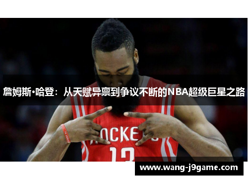 詹姆斯·哈登:从天赋异禀到争议不断的NBA超级巨星之路