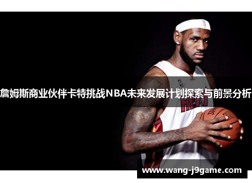 詹姆斯商业伙伴卡特挑战NBA未来发展计划探索与前景分析