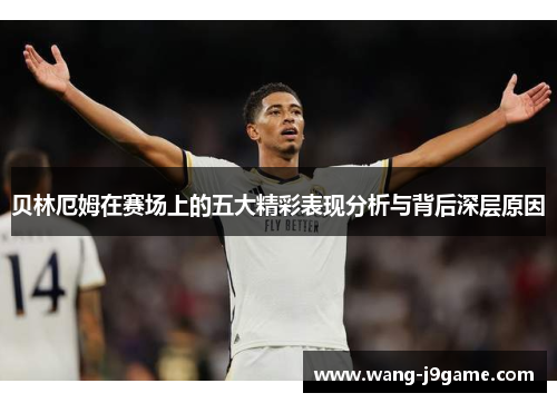 贝林厄姆在赛场上的五大精彩表现分析与背后深层原因 贝林厄姆在赛场上的五大精彩表现分析与背后深层原因
