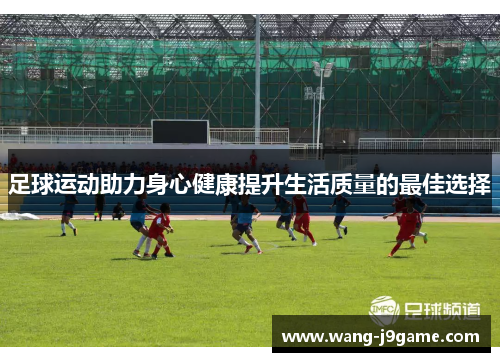 足球运动助力身心健康提升生活质量的最佳选择 足球运动助力身心健康提升生活质量的最佳选择