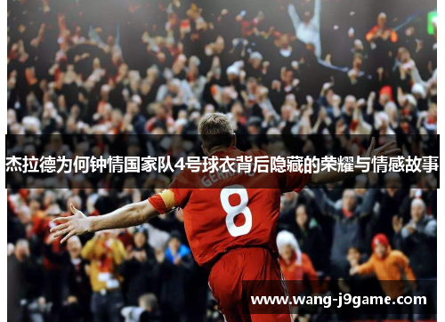 杰拉德为何钟情国家队4号球衣背后隐藏的荣耀与情感故事
