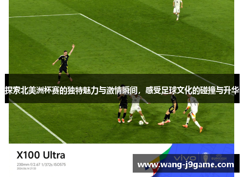 探索北美洲杯赛的独特魅力与激情瞬间,感受足球文化的碰撞与升华 探索北美洲杯赛的独特魅力与激情瞬间,感受足球文化的碰撞与升华