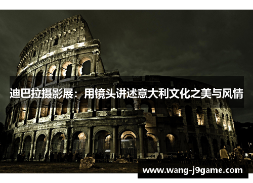 迪巴拉摄影展:用镜头讲述意大利文化之美与风情 迪巴拉摄影展:用镜头讲述意大利文化之美与风情