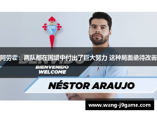 阿劳霍:两队都在困境中付出了巨大努力 这种局面亟待改善 阿劳霍:两队都在困境中付出了巨大努力 这种局面亟待改善