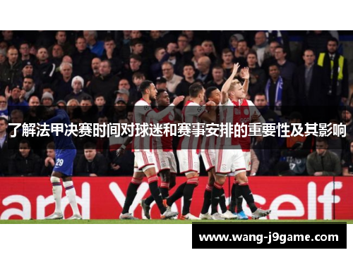 了解法甲决赛时间对球迷和赛事安排的重要性及其影响 了解法甲决赛时间对球迷和赛事安排的重要性及其影响