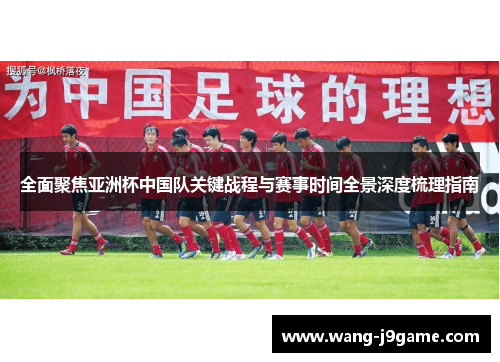 全面聚焦亚洲杯中国队关键战程与赛事时间全景深度梳理指南 全面聚焦亚洲杯中国队关键战程与赛事时间全景深度梳理指南