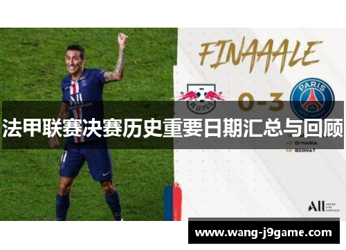 法甲联赛决赛历史重要日期汇总与回顾 法甲联赛决赛历史重要日期汇总与回顾