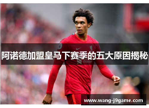 阿诺德加盟皇马下赛季的五大原因揭秘 阿诺德加盟皇马下赛季的五大原因揭秘