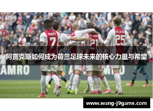 阿贾克斯如何成为荷兰足球未来的核心力量与希望 阿贾克斯如何成为荷兰足球未来的核心力量与希望