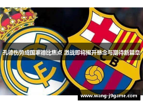 孔德伤势成国家德比焦点 激战即将揭开悬念与期待新篇章 孔德伤势成国家德比焦点 激战即将揭开悬念与期待新篇章