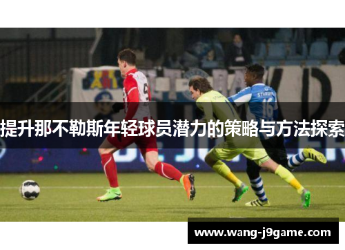 提升那不勒斯年轻球员潜力的策略与方法探索