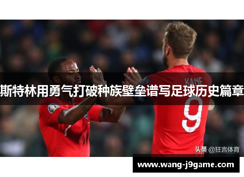 斯特林用勇气打破种族壁垒谱写足球历史篇章