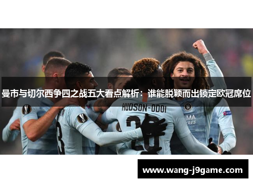 曼市与切尔西争四之战五大看点解析：谁能脱颖而出锁定欧冠席位