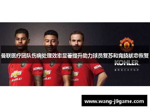 曼联医疗团队伤病处理效率显著提升助力球员复苏和竞技状态恢复