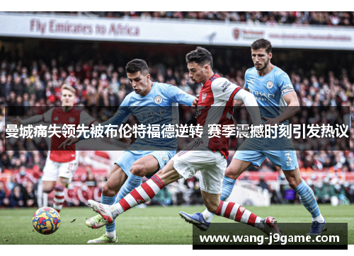 曼城痛失领先被布伦特福德逆转 赛季震撼时刻引发热议