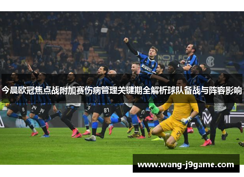 今晨欧冠焦点战附加赛伤病管理关键期全解析球队备战与阵容影响