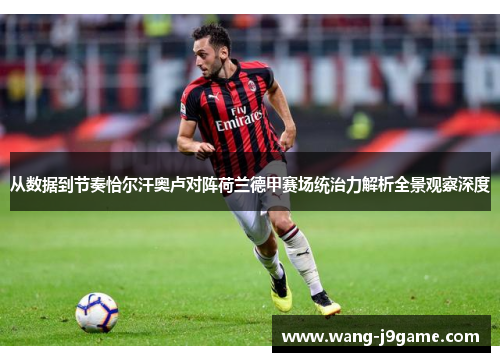 从数据到节奏恰尔汗奥卢对阵荷兰德甲赛场统治力解析全景观察深度