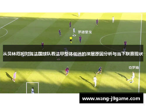 从贝林厄姆对阵法国球队看法甲整体低迷的深层原因分析与当下联赛现状