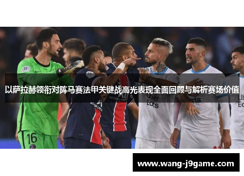 以萨拉赫领衔对阵马赛法甲关键战高光表现全面回顾与解析赛场价值
