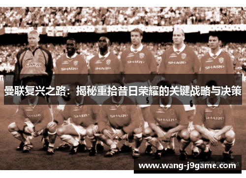 曼联复兴之路：揭秘重拾昔日荣耀的关键战略与决策