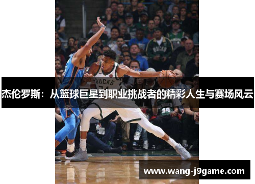 杰伦罗斯：从篮球巨星到职业挑战者的精彩人生与赛场风云