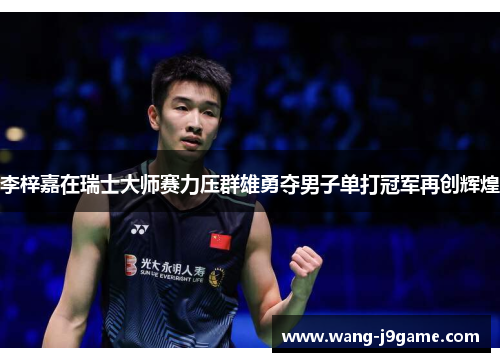 李梓嘉在瑞士大师赛力压群雄勇夺男子单打冠军再创辉煌