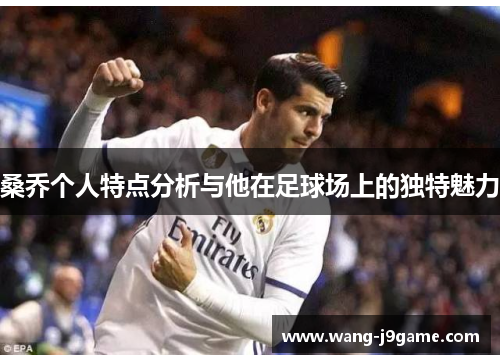 桑乔个人特点分析与他在足球场上的独特魅力
