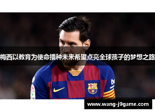 梅西以教育为使命播种未来希望点亮全球孩子的梦想之路