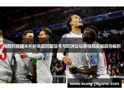 梅西对阵国米折射英超回暖信号与欧洲足坛新格局发展趋势解析