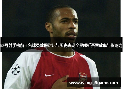 欧冠射手榜前十名球员数据对比与历史表现全景解析赛季效率与影响力