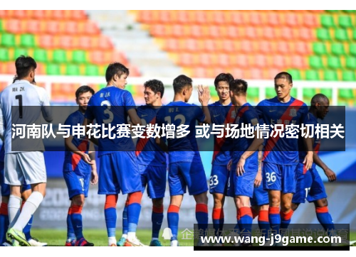 河南队与申花比赛变数增多 或与场地情况密切相关