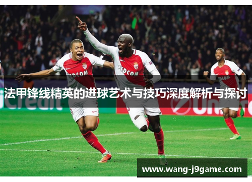 法甲锋线精英的进球艺术与技巧深度解析与探讨