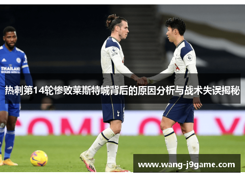 热刺第14轮惨败莱斯特城背后的原因分析与战术失误揭秘