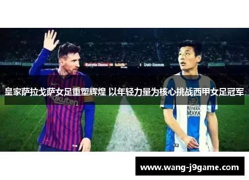 皇家萨拉戈萨女足重塑辉煌 以年轻力量为核心挑战西甲女足冠军
