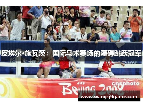 皮埃尔·施瓦茨：国际马术赛场的障碍跳跃冠军