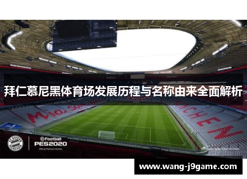 拜仁慕尼黑体育场发展历程与名称由来全面解析